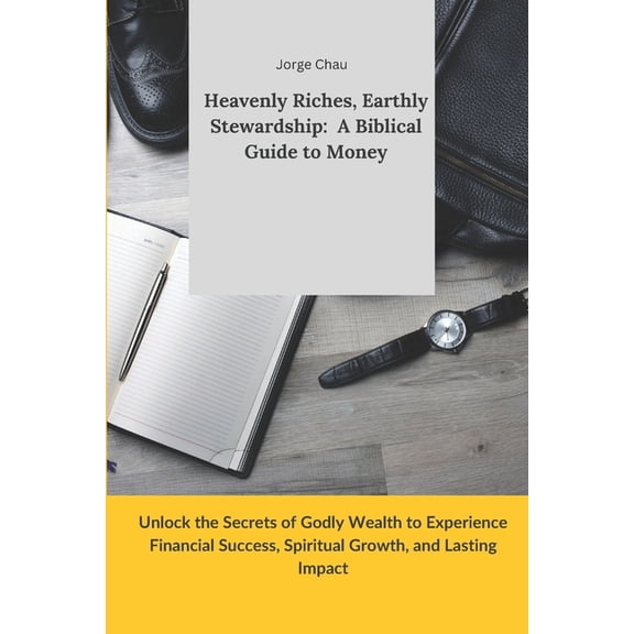 Heavenly Riches, Earthly Stewardship: A Biblical Guide to Money: Unlock the Secrets of Godly Wealth to Experience Financ, (Paperback)