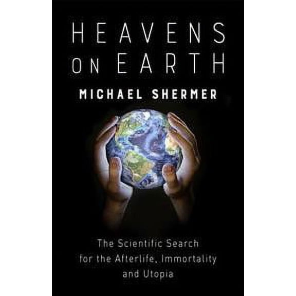 Heavens on Earth : The Scientific Search for the Afterlife, Immortality and Utopia