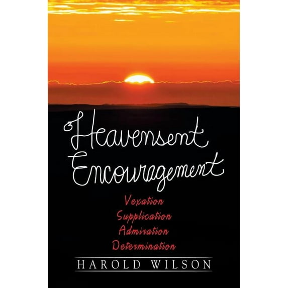 Heavensent Encouragement: Vexation, Supplication, Admiration, And Determination (Paperback)