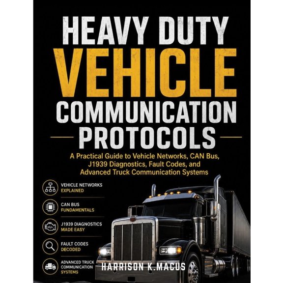 Heavy Duty Vehicle Communication Protocols: A Practical Guide to Vehicle Networks, CAN Bus, J1939 Diagnostics, Fault Cod, (Paperback)