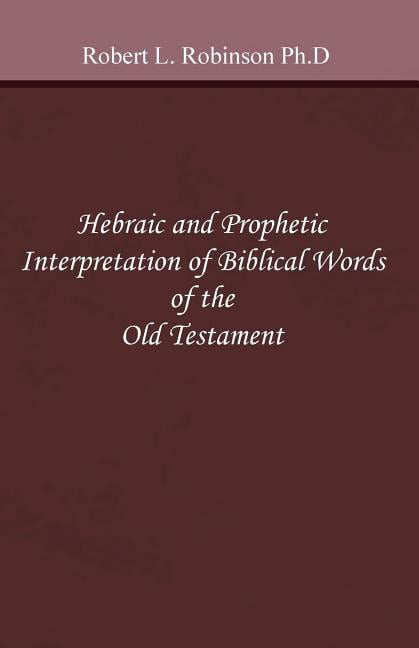 Hebraic and Prophetic Interpretation of Biblical Words of the Old Testament (Paperback) by Robert L Robinson Ph D