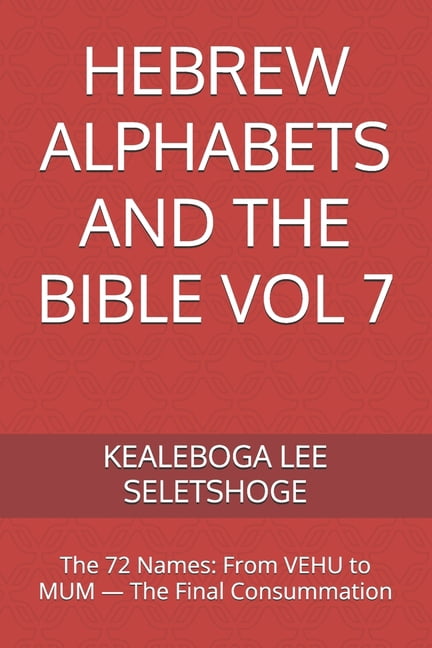 Hebrew Alphabets and the Bible Hebrew Alphabets and the Bible Vol 7: The 72 Names: From VEHU to MUM - The Final Consummation, Book 7, (Paperback)