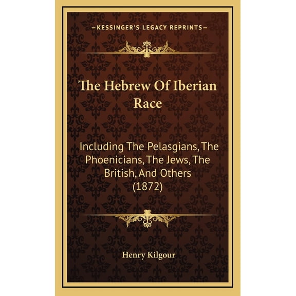 The Hebrew Of Iberian Race: Including The Pelasgians, The Phoenicians, The Jews, The British, And Others 1872 Hardcover 116890546X 9781168905468 Henry Kilgour