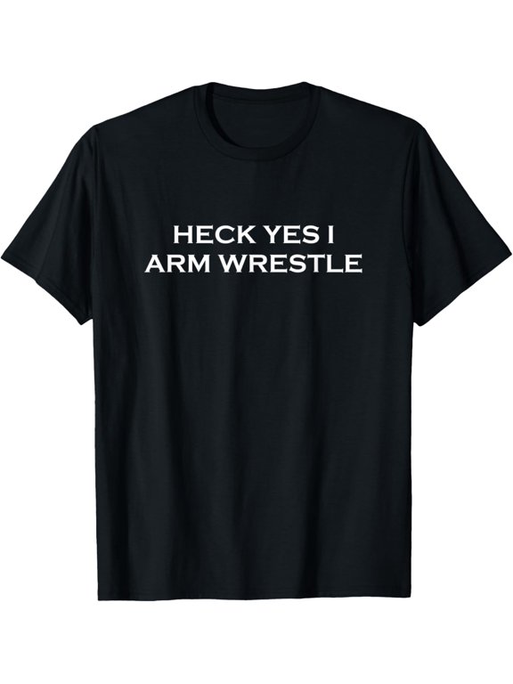 Heck Yes I Arm Wrestle T-Shirt mens t shirt，black，women，funny，misfits，men，journey
