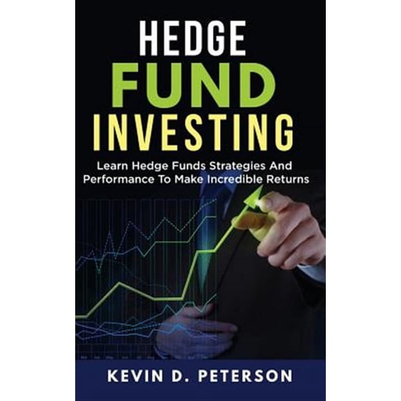 Hedge Fund Investing: Learn Hedge Funds Strategies and Performance to Make Incredible Returns