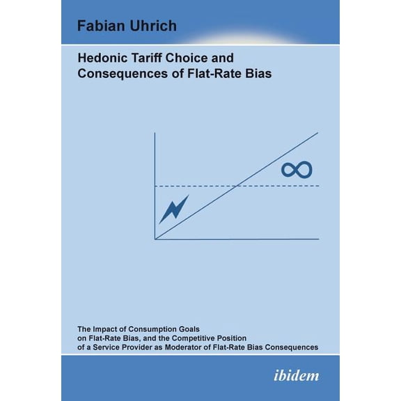 Hedonic Tariff Choice and Consequences of Flat-Rate Bias. The Impact of Consumption Goals on Flat-Rate Bias, and the Competitive Position of a Service Provider as Moderator of Flat-Rate Bias Consequen
