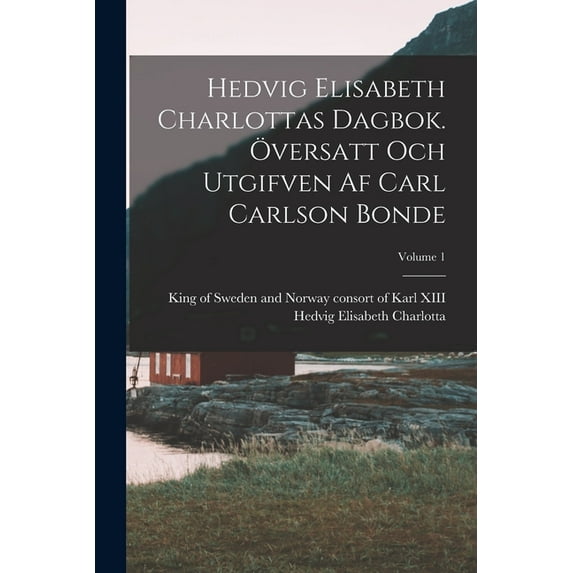 Hedvig Elisabeth Charlottas dagbok. Översatt och utgifven af Carl Carlson Bonde; Volume 1 (Paperback)