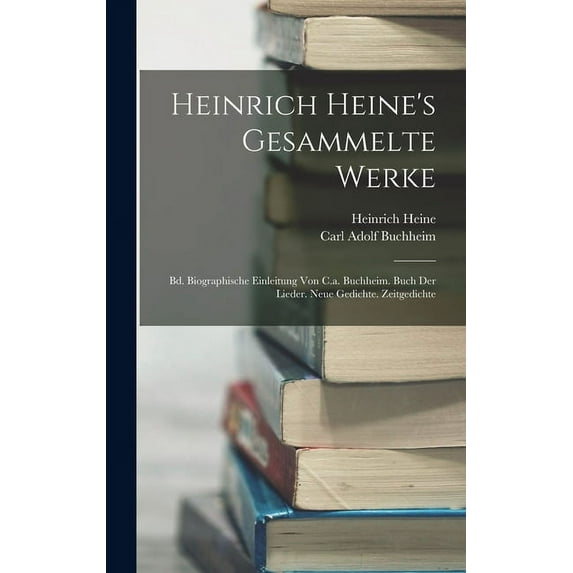 Heinrich Heine's Gesammelte Werke: Bd. Biographische Einleitung Von C.a. Buchheim. Buch Der Lieder. Neue Gedichte. Zeitgedichte (Hardcover)