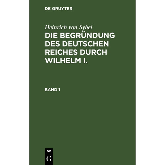 Heinrich Von Sybel: Die Begründung Des Deutschen Reiches Durch Wilhelm I.. Band 1, (Hardcover)