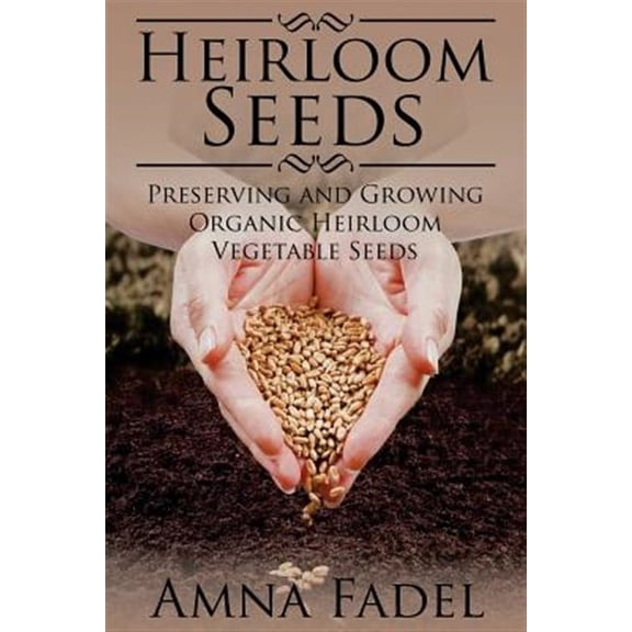 Heirloom Seeds: Preserving and Growing Organic Heirloom Vegetable Seeds (Paperback)