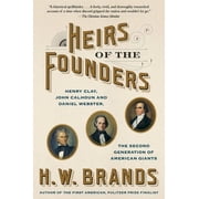 Heirs of the Founders Henry Clay, John Calhoun and Daniel Webster, the Second Generation of American Giants, Paperback
