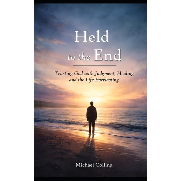 Held to the End: Trusting God with Judgment, Healing and the Life Everlasting, (Paperback)