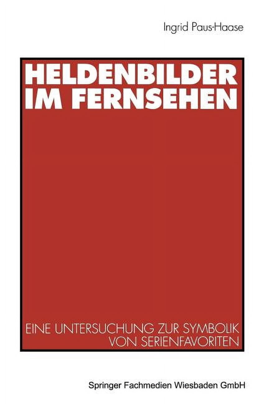 Heldenbilder Im Fernsehen: Eine Untersuchung Zur Symbolik Von Serienfavoriten in Kindergarten, Peer-Group Und Kinderfreu, (Paperback)