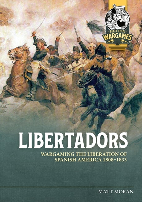 Helion Wargames Libertadors: Wargaming the Liberation of Spanish America 1808-1833, (Paperback)