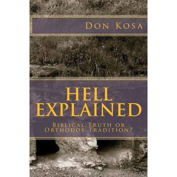 Hell Explained: Biblical Truth or Orthodox Tradition (Paperback)