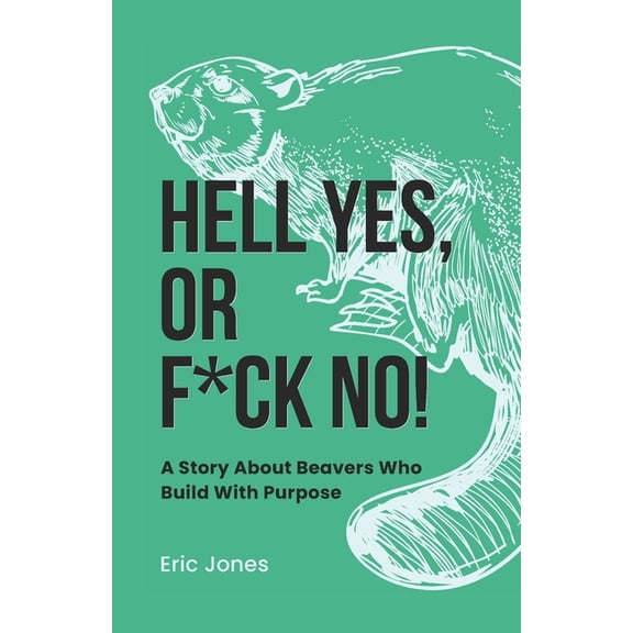 Hell Yes, Or F*ck No! : A Story About Beavers Who Build With Purpose (Paperback)