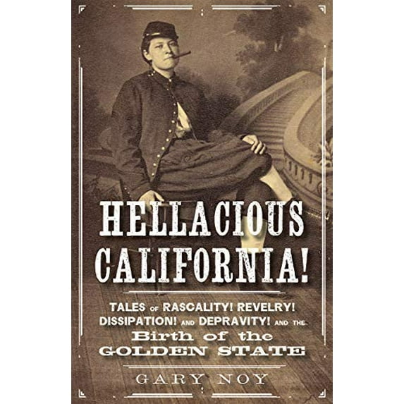 Pre-Owned Hellacious California!: Tales of Rascality, Revelry, Dissipation, and Depravity, and the Birth of the Golden State (Paperback) 1597144991 9781597144995