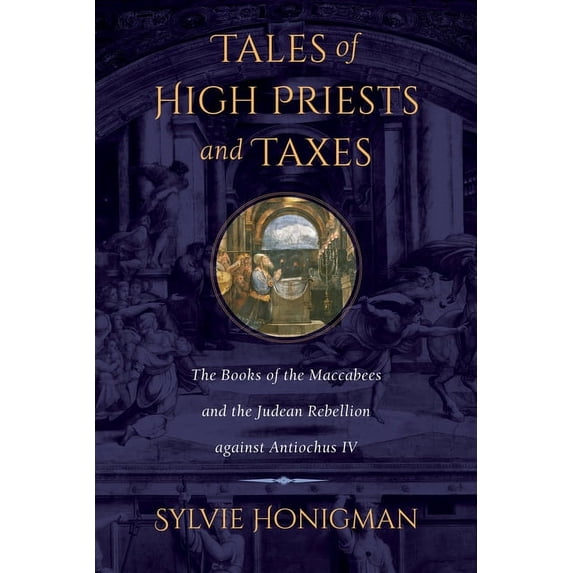Hellenistic Culture and Society Tales of High Priests and Taxes: The Books of the Maccabees and the Judean Rebellion Against Antiochos IV Volume 56, (Paperback)