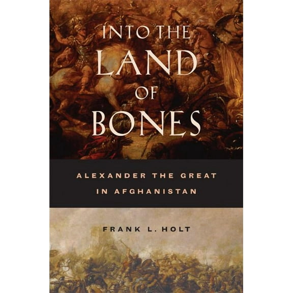 Hellenistic Culture and Society: Into the Land of Bones : Alexander the Great in Afghanistan (Series #47) (Edition 1) (Hardcover)