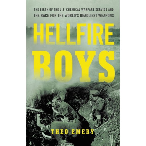 Hellfire Boys : The Birth of the U.S. Chemical Warfare Service and the Race for the Worlds Deadliest Weapons (Hardcover)