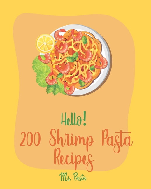 Shrimp Pasta Recipes Hello! 200 Shrimp Pasta Recipes: Best Shrimp Pasta Cookbook Ever For Beginners [Book 1], Book 1, (Paperback)