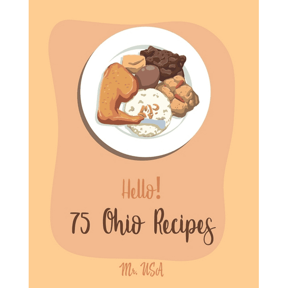 Ohio Recipes Hello! 75 Ohio Recipes: Best Ohio Cookbook Ever For Beginners [Meat Pie Recipes, Apple Pie Cookbook, German Sausage Cook, Book 1, (Paperback)