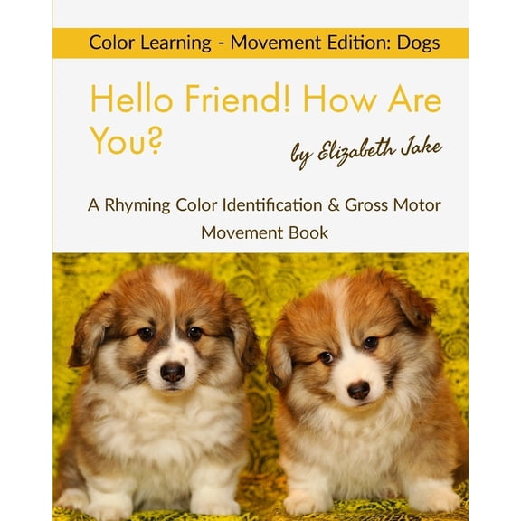 Hello Friends: Dogs Hello Friend! How Are You? Color Learning - Movement Edition: Dogs: A Rhyming Color Identification & Gross Motor Movemen, Book 4, (Paperback)