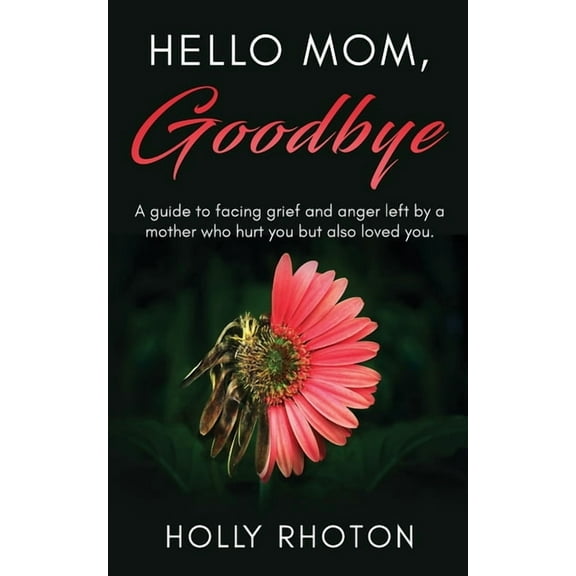 Hello Mom, Goodbye: A guide to facing grief and anger left by a mother who hurt you but also loved you., (Paperback)