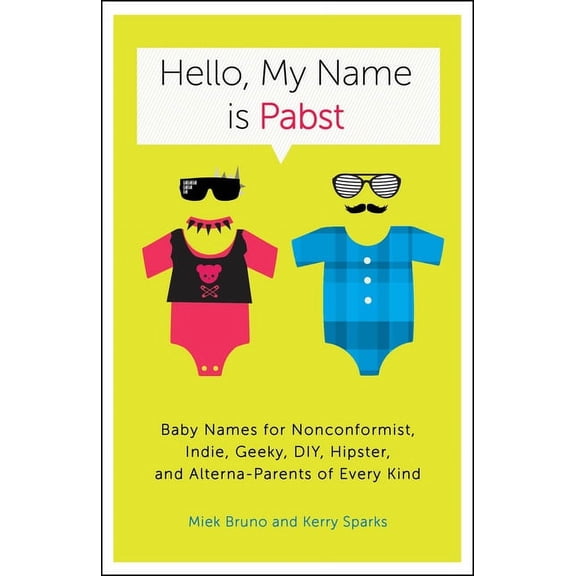 Hello, My Name Is Pabst : Baby Names for Nonconformist, Indie, Geeky, DIY, Hipster, and Alterna-Parents of Every Kind (Paperback)