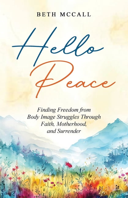 Hello Peace: Finding Freedom from Body Image Struggles Through Faith, Motherhood, and Surrender, (Paperback)