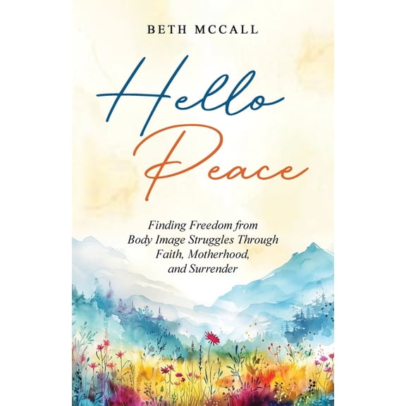 Hello Peace: Finding Freedom from Body Image Struggles Through Faith, Motherhood, and Surrender, (Paperback)