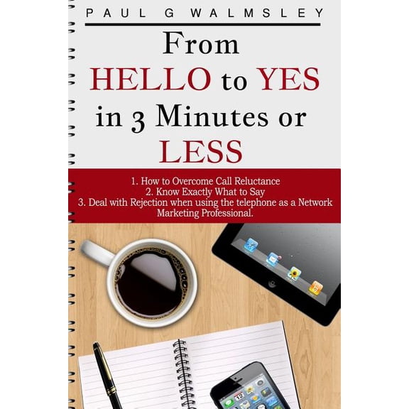 From Hello to Yes in 3 Minutes or Less : How to Overcome Call Reluctance, Know Exactly What to Say and Avoid Rejection When Using the Telephone as a Network Marketing Professional