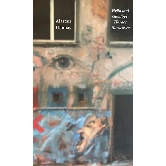 Hello and Goodbye, Horace Hardcover: On doubt, certainty, the faces of love and some other things