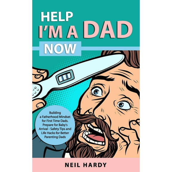 Help I'm A Dad Now: Building a Fatherhood Mindset for First Time Dad's. Prepare for Babies Arrival - Safety Tips and Lif, (Paperback)
