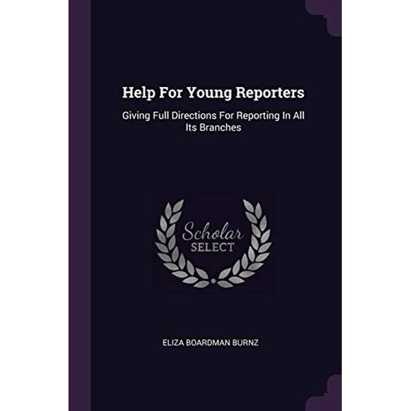 Help For Young Reporters: Giving Full Directions For Reporting In All Its Branches Paperback 1378343409 9781378343401 Eliza Boardman Burnz