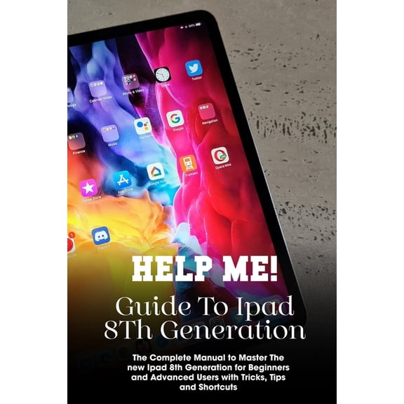 Help Me! Guide To Ipad 8th Generation The Complete Manual To Master The New Ipad 8th Generation For Beginners And Advanced Users With Tricks, Tips And Shortcuts : Ipad 8Th Generation User Guide (Paperback)