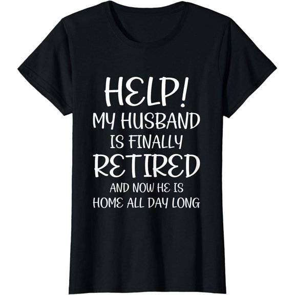 Help My Husband Is Finally Retired Funny Quote For A Wife T-Shirt