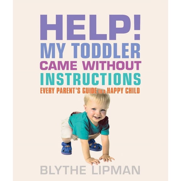 Help! My Toddler Came Without Instructions : Practical Tips for Parenting a Happy One, Two, Three, and Four Year Old (Paperback)