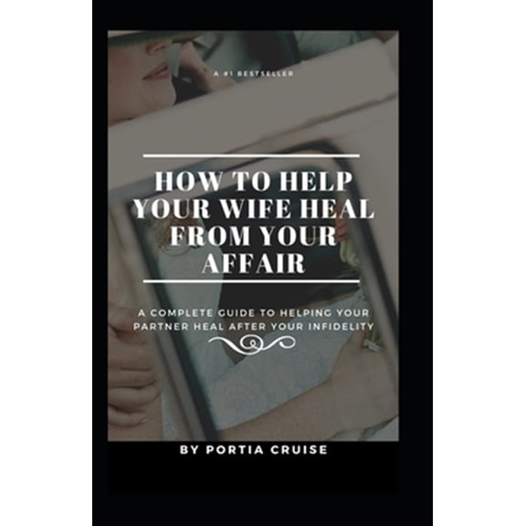 How to Help Your Wife Heal From Your Affair: A Complete Guide to Helping Your Partner Heal After Your Infidelity, Cheating, Unfaithfulness, and Adultery (Paperback)