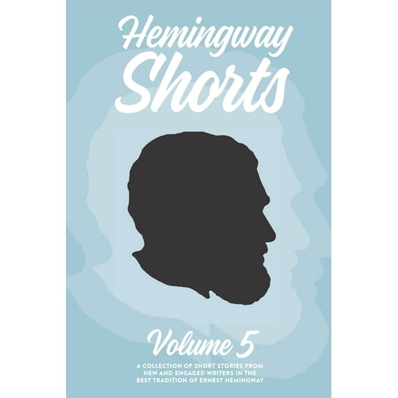 Hemingway Shorts Volume 5: A Collection of Short Stories From New And Engaged Writers In The Best Tradition of Ernest Hemingway (2020)