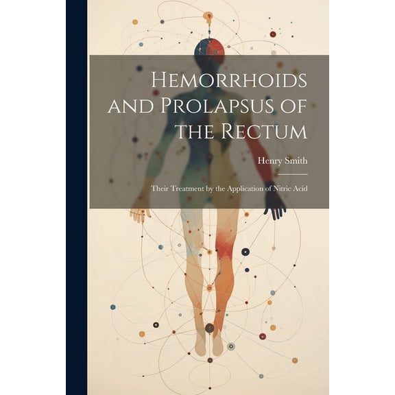 Hemorrhoids and Prolapsus of the Rectum: Their Treatment by the Application of Nitric Acid (Paperback)