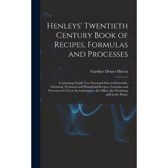 Henleys' Twentieth Century Book of Recipes, Formulas and Processes: Containing Nearly Ten Thousand Selected Scientific, Chemical, Technical and Household Recipes, Formulas and Processes for Use in the