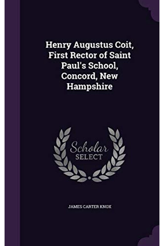 Henry Augustus Coit, First Rector of Saint Pauls School, Concord, New Hampshire Hardcover 1341160718 9781341160714 James Carter Knox
