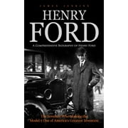 Henry Ford A Comprehensive Biography of Henry Ford The Inventor Who Making the Model-t One of Americas Greatest Inven, Paperback