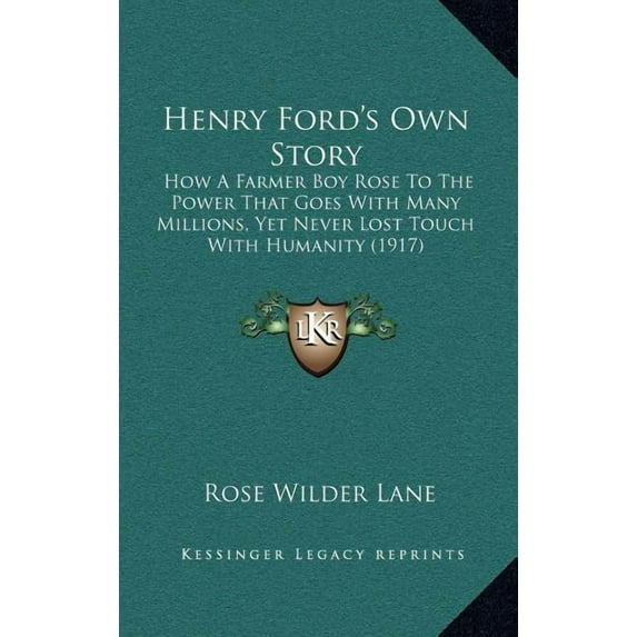 Henry Ford's Own Story : How A Farmer Boy Rose To The Power That Goes With Many Millions, Yet Never Lost Touch With Humanity (1917) (Hardcover)