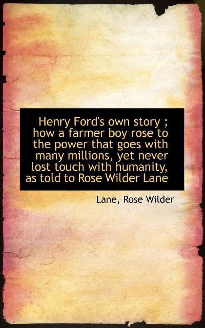 Henry Ford's Own Story; How a Farmer Boy Rose to the Power That Goes with Many Millions, Yet Never Paperback