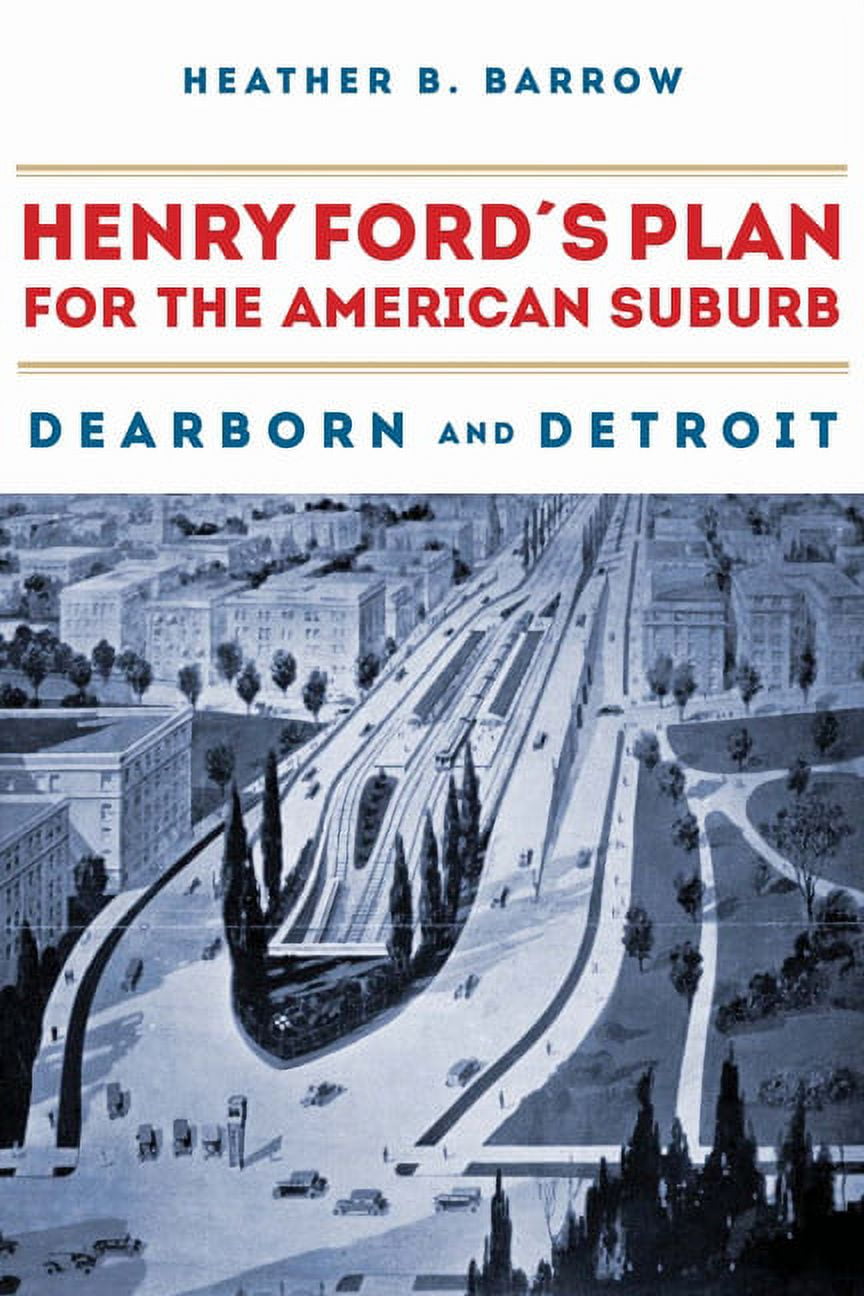 Henry Ford’s Plan for the American Suburb Dearborn and Detroit
