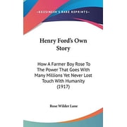 Henry Fords Own Story How A Farmer Boy Rose To The Power That Goes With Many Millions Yet Never Lost Touch With Humanity 1917 Hardcover 1104065738 9781104065737 Rose Wilder Lane