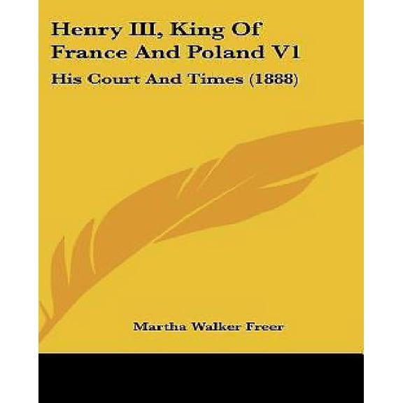 Henry III, King Of France And Poland V1: His Court And Times 1888 Hardcover 1120385083 9781120385086 Martha Walker Freer