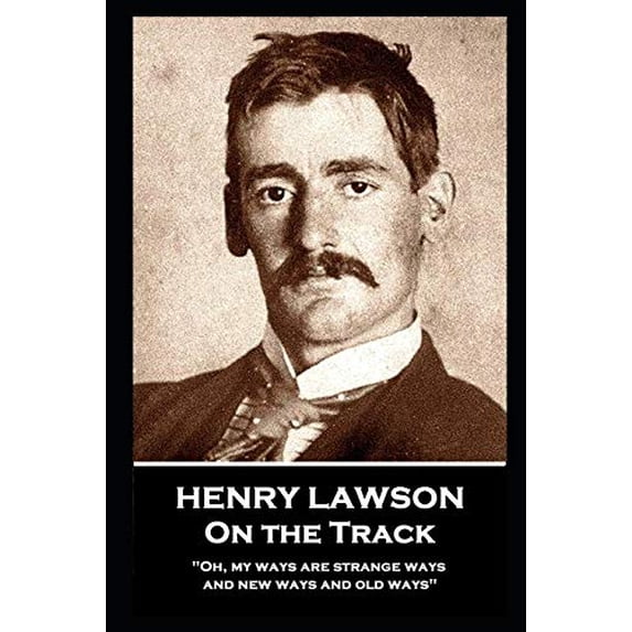 Henry Lawson - On the Track: Oh, my ways are strange ways and new ways and old ways Paperback 1839671696 9781839671692 Henry Lawson